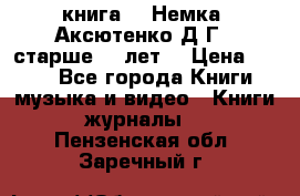  книга   “Немка“ Аксютенко Д.Г.  старше 18 лет. › Цена ­ 100 - Все города Книги, музыка и видео » Книги, журналы   . Пензенская обл.,Заречный г.